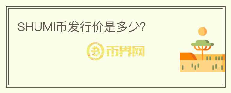 SHUMI幣發(fā)行價(jià)是多少？