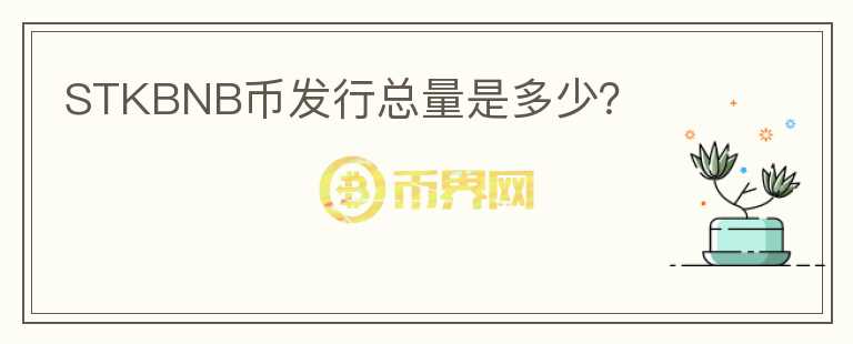 STKBNB幣發(fā)行總量是多少？