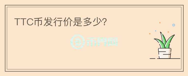 TTC幣發(fā)行價(jià)是多少？