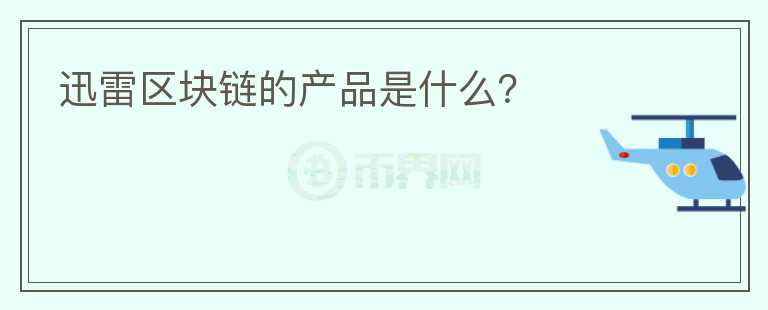 迅雷區(qū)塊鏈的產(chǎn)品是什么？