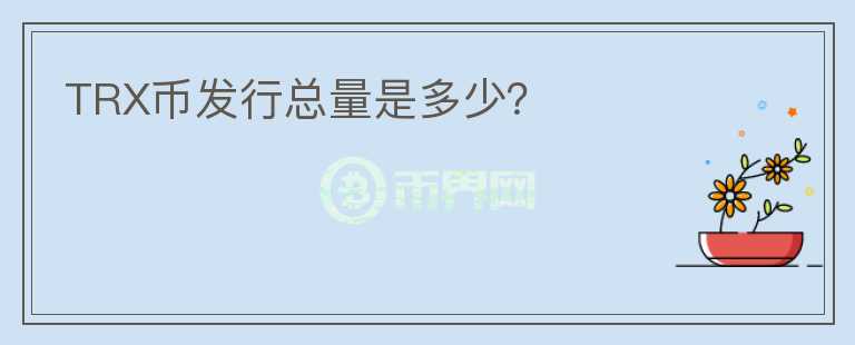 TRX幣發(fā)行總量是多少？