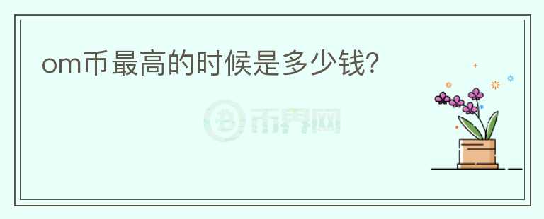 om幣最高的時(shí)候是多少錢？