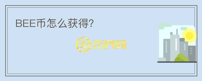 BEE幣怎么獲得？
