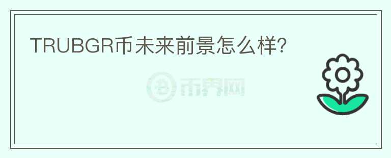 TRUBGR幣未來(lái)前景怎么樣？