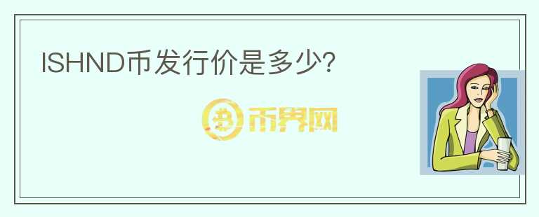 ISHND幣發(fā)行價(jià)是多少？