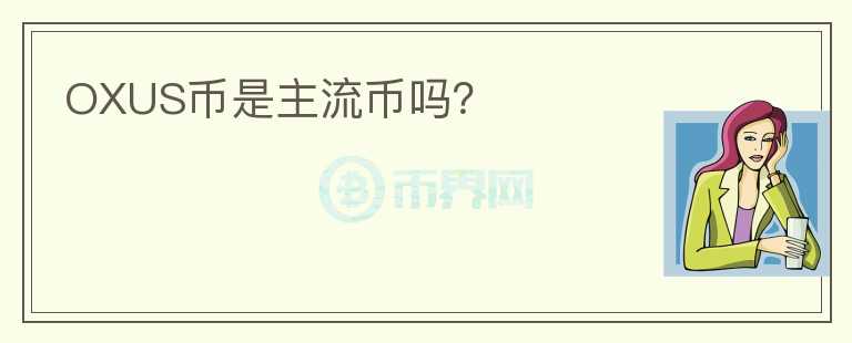 OXUS幣是主流幣嗎？