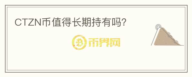 CTZN幣值得長(zhǎng)期持有嗎？