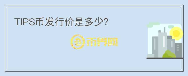 TIPS幣發(fā)行價是多少？