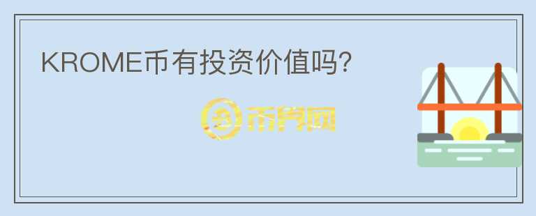 KROME幣有投資價(jià)值嗎？