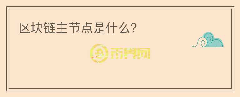 區(qū)塊鏈主節(jié)點(diǎn)是什么？
