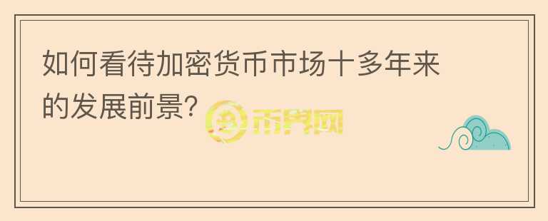如何看待加密貨幣市場(chǎng)十多年來的發(fā)展前景？