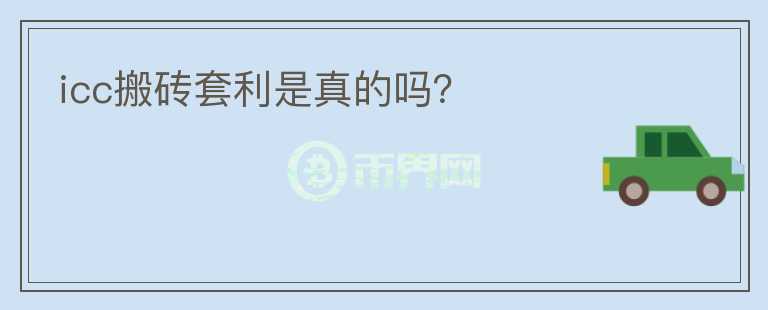 icc搬磚套利是真的嗎？
