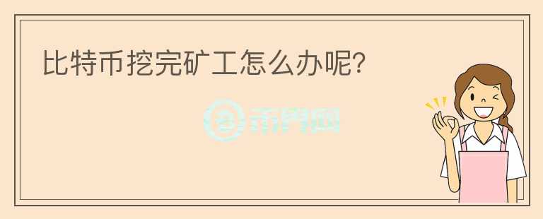 比特幣挖完礦工怎么辦呢？