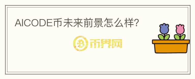 AICODE幣未來(lái)前景怎么樣？