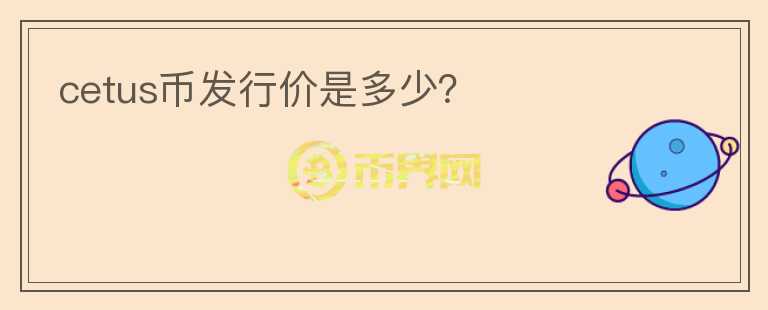 cetus幣發(fā)行價是多少？