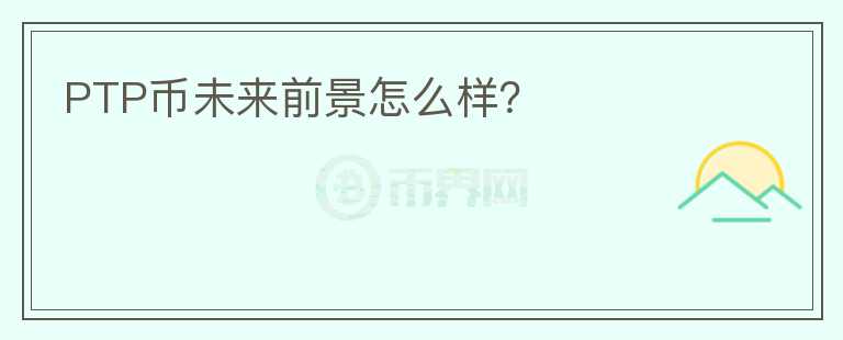 PTP幣未來前景怎么樣？