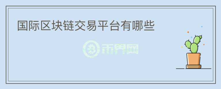 國(guó)際區(qū)塊鏈交易平臺(tái)有哪些