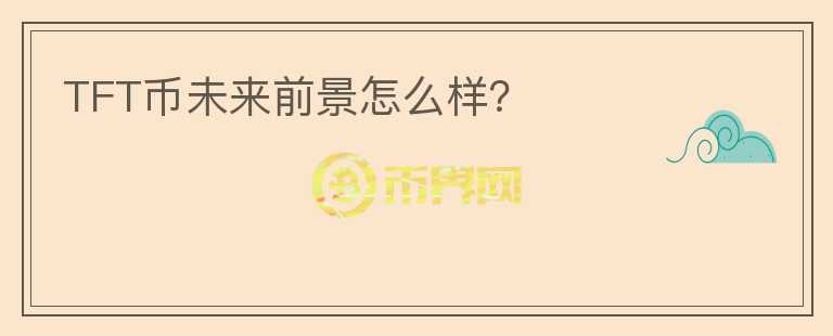 TFT幣未來前景怎么樣？