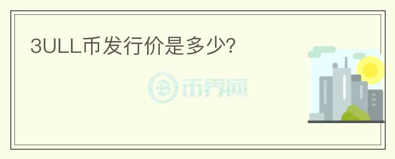 3ULL幣發(fā)行價是多少？