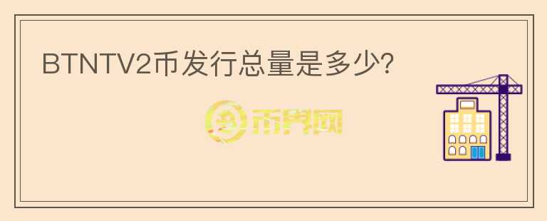 BTNTV2幣發(fā)行總量是多少？