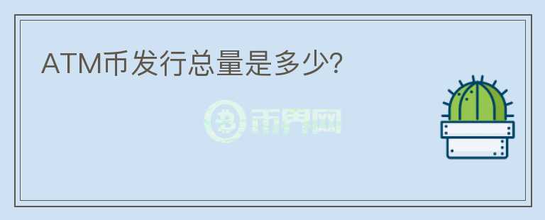 ATM幣發(fā)行總量是多少？