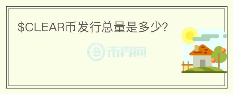$CLEAR幣發(fā)行總量是多少？