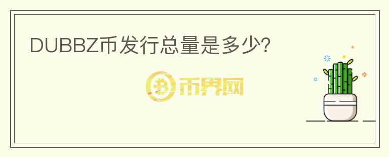 DUBBZ幣發(fā)行總量是多少？