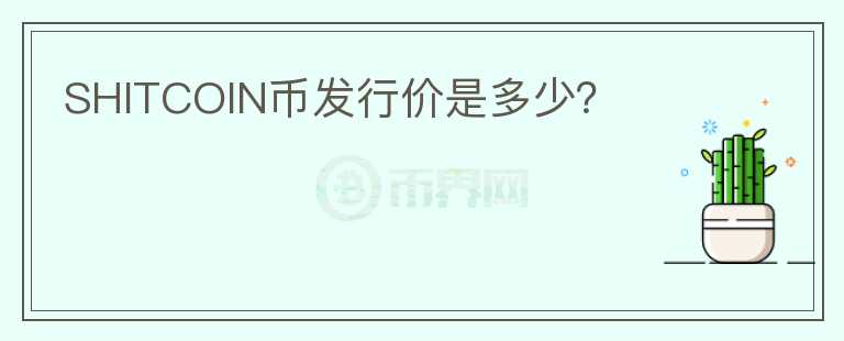 SHITCOIN幣發(fā)行價(jià)是多少？