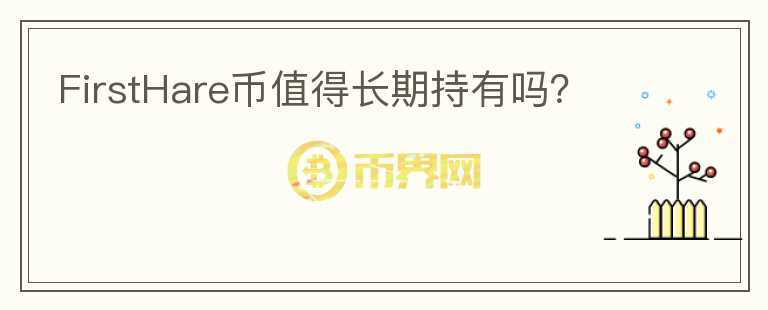 FirstHare幣值得長(zhǎng)期持有嗎？