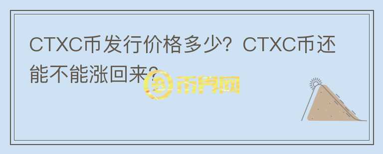 CTXC幣發(fā)行價格多少？CTXC幣還能不能漲回來？