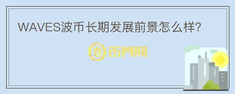 WAVES波幣長(zhǎng)期發(fā)展前景怎么樣？