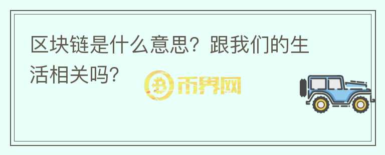 區(qū)塊鏈是什么意思？跟我們的生活相關嗎？
