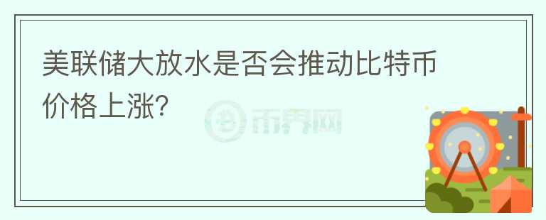美聯(lián)儲大放水是否會推動比特幣價格上漲？