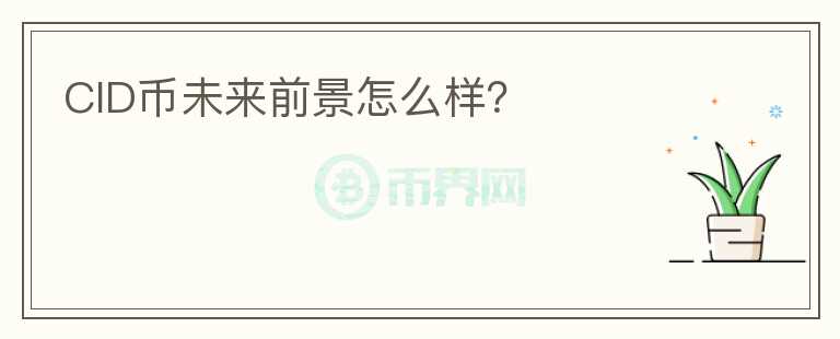 CID幣未來前景怎么樣？
