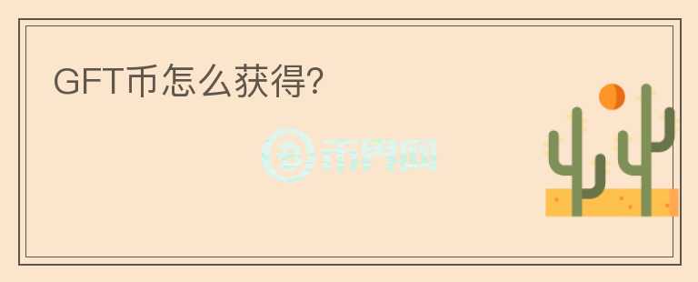 GFT幣怎么獲得？