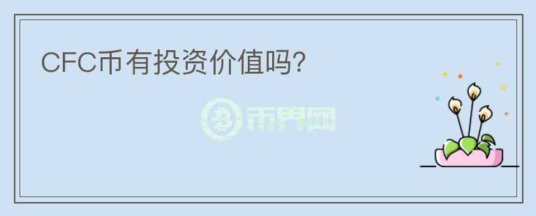 CFC幣有投資價(jià)值嗎？