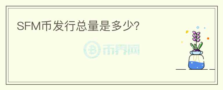 SFM幣發(fā)行總量是多少？