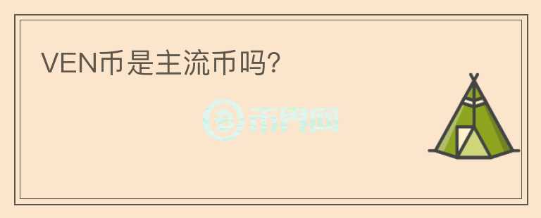 VEN幣是主流幣嗎？
