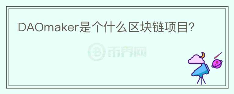 DAOmaker是個(gè)什么區(qū)塊鏈項(xiàng)目？