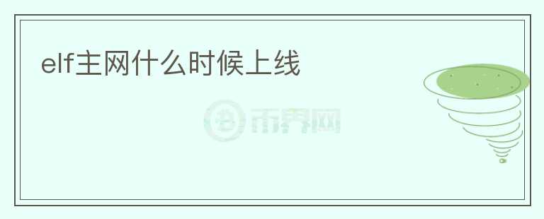 elf主網(wǎng)什么時(shí)候上線