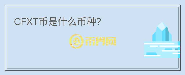 CFXT幣是什么幣種？