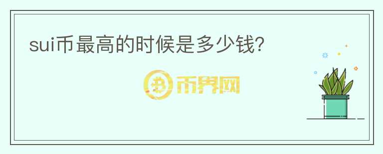 SUI幣最高的時(shí)候是多少錢(qián)？