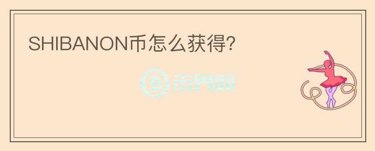 SHIBANON幣怎么獲得？