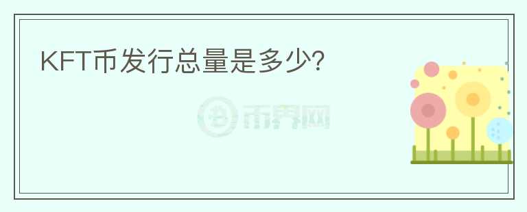 KFT幣發(fā)行總量是多少？
