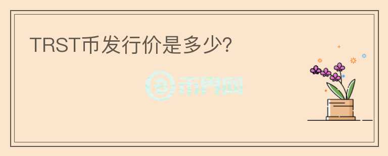 TRST幣發(fā)行價(jià)是多少？