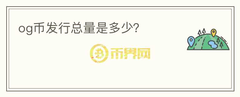 og幣發(fā)行總量是多少？