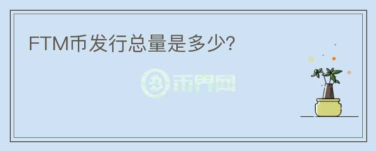 FTM幣發(fā)行總量是多少？