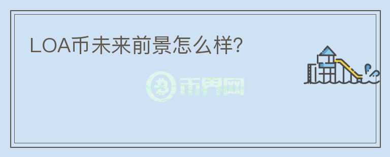 LOA幣未來前景怎么樣？