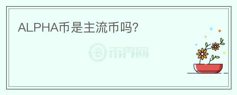 ALPHA幣是主流幣嗎？
