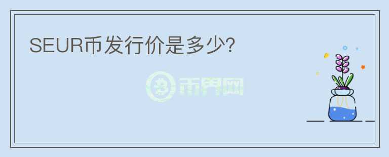 SEUR幣發(fā)行價(jià)是多少？
